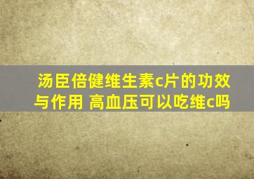 汤臣倍健维生素c片的功效与作用 高血压可以吃维c吗